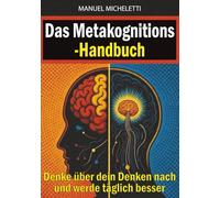 Das Metakognitions-Handbuch: Denke über dein Denken nach und werde täglich besser