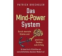 Das Mind-Power-System: Durch mentale Stärke und positives Denken zum Erfolg. So baust du in 6 Schritten ein unerschütterliches Gewinner-Mindset auf