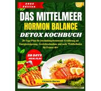 DAS MITTELMEER HORMON BALANCE DETOX KOCHBUCH: 28-Tage-Plan für entzündungshemmende Ernährung zur Energiesteigerung, Gewichtsabnahme und mehr Wohlbefinden für Frauen 40+