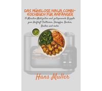 Das mühelose Ninja Combi-Kochbuch für Anfänger: 15-Minuten-Mahlzeiten und zeitsparende Rezepte zum Heißluft Frittieren, Dämpfen, Backen, Braten und mehr