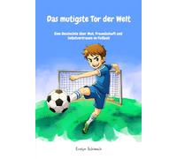 Das mutigste Tor der Welt: Eine Geschichte über Mut, Freundschaft und Selbstvertrauen im Fußball