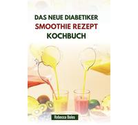 DAS NEUE DIABETIKER SMOOTHIE REZEPT KOCHBUCH: Nährstoffmischungen für das Blutzuckermanagement und zur Verbesserung des Wohlbefindens