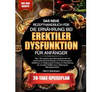 DAS NEUE REZEPTHANDBUCH FÜR DIE ERNÄHRUNG BEI EREKTILER DYSFUNKTION FÜR ANFÄNGER: Über 100 einfache, durchblutungsfördernde und hormonunterstützende ... Energie, zur Unterstützung der sexuellen...