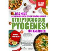 DAS NEUE REZEPTHANDBUCH FÜR DIE ERNÄHRUNG BEI STREPTOCOCCUS PYOGENES FÜR ANFÄNGER: Leicht umsetzbare, entzündungshemmende Rezepte und praktische ... von entzündlichem Stress, zur Verbess...