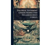 Das Neue Testament Unsers Herrn Und Heilandes Jesus Christi