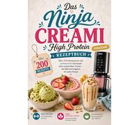Das Ninja Creami High-Protein Rezeptbuch - Über 200 kalorienarme und proteinreiche Eisrezepte ohne industriellen Zucker - mit Nährwertangaben zu jedem Rezept