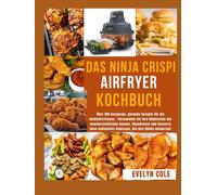 Das Ninja Crispi Air Fryer Kochbuch: Über 100 knusprige, gesunde Rezepte für die Heißluftfritteuse - Verwandeln Sie Ihre Mahlzeiten mit ... Gewissen, die Ihre Küche aufwerten!