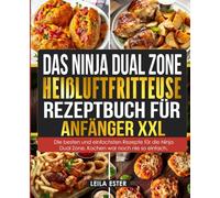Das Ninja Dual Zone Heißluftfritteuse Rezeptbuch für Anfänger XXL: Die besten und einfachsten Rezepte für die Ninja Dual Zone. Kochen war noch nie so einfach.
