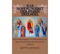 DAS NOVENENGEBET DER SIEBEN ERZENGEL: Eine Heilige Hingabe, Um Hilfe, Heilung Und Segen Von Den Boten Des Himmels Zu Erbitten
