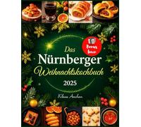 Das Nürnberger Weihnachtskochbuch: Authentische und köstliche Nürnberger Rezepte mit festlichen saisonalen Köstlichkeiten, die die Freude des Christkindlesmarkts auf Ihren Feiertagstisch bringen