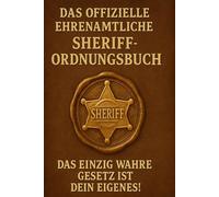 Das offizielle ehrenamtliche Sheriff-Ordnungsbuch: Das einzig wahre Gesetz ist dein eigenes!