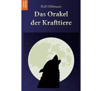 Das Orakel der Krafttiere: 170 Krafttiere und ihre unterstützenden Botschaften in aktuellen Lebensfragen