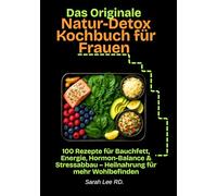 Das originale Natur-Detox Kochbuch für Frauen: 100 Rezepte für Bauchfett, Energie, Hormon-Balance & Stressabbau - Heilnahrung für mehr Wohlbefinden