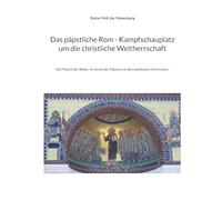 Das päpstliche Rom - Kampfschauplatz um die christliche Weltherrschaft: Die Macht der Bilder im Streit der Päpste mit den weltlichen Herrschern