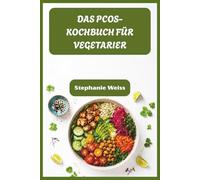 DAS PCOS-KOCHBUCH FÜR VEGETARIER: Einfache, hormonfreundliche Rezepte, um Zysten zu bekämpfen, Gewicht zu verlieren und sich wieder wie du selbst zu fühlen