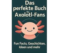 Das perfekte Buch für Axolotl-Fans: Fun Facts, Geschichten, Ideen und mehr