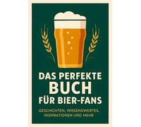 Das perfekte Buch für Bier-Fans: Geschichten, Wissenswertes, Inspirationen und mehr