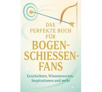 Das perfekte Buch für Bogenschießen-Fans: Geschichten, Wissenswertes, Inspirationen und mehr