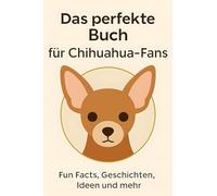 Das perfekte Buch für Chihuahua-Fans: Fun Facts, Geschichten, Ideen und mehr