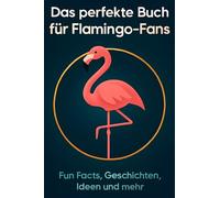 Das perfekte Buch für Flamingo-Fans: Fun Facts, Geschichten, Ideen und mehr