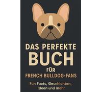 Das perfekte Buch für French Bulldog-Fans: Fun Facts, Geschichten, Ideen und mehr