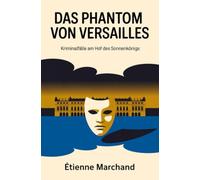 Das Phantom von Versailles: Kriminalfälle am Hof des Sonnenkönigs