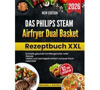 Das Philips Steam Airfryer Dual Basket Rezeptbuch XXL: Schnelle gesunde Familiengerichte voller Genuss Vielfalt und Leichtigkeit einfach zuhause frisch zubereitet