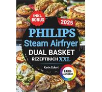 Das Philips Steam Airfryer Dual Basket Rezeptbuch XXL: Schnelle, leckere und einfache Rezepte für Ihre Philips 5000 Series Heißluftfritteuse mit Dampfgarfunktion | auch für Familien | inkl. Bonus