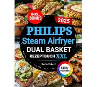 Das Philips Steam Airfryer Dual Basket Rezeptbuch XXL: Schnelle, leckere und einfache Rezepte für Ihre Philips 5000 Series Heißluftfritteuse mit Dampfgarfunktion | auch für Familien | inkl. Bonus