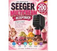 DAS PRAKTISCHE SEEGER MULTICREAM REZEPTBUCH: Über 200 gelingsichere Rezepte und Grundbasen für den Multi Cream Maker - Eiscreme, Gelato, Sorbet, ... Frappés, Slush und gefrorene Getränke