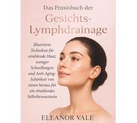 Das Praxisbuch der Gesichts-Lymphdrainage: Illustrierte Techniken für strahlende Haut, weniger Schwellungen und Anti-Aging-Schönheit von innen heraus - für ein strahlendes Selbstbewusstsein