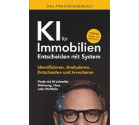 Das Praxishandbuch - KI für Immobilien - Entscheiden mit System: Identifizieren, Analysieren, Entscheiden und Investieren - Finde mit KI schneller Wohnung, Haus oder Portfolio