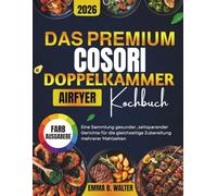 DAS PREMIUM COSORI DOPPELKAMMER- AIRFRYER KOCHBUCH: Eine Sammlung gesunder, zeitsparender Gerichte für die gleichzeitige Zubereitung mehrerer Mahlzeiten