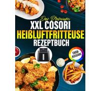 Das Premium XXL Cosori Heißluftfritteuse Rezeptbuch: 300 Einfache und Vielfältige Rezepte, die jede Mahlzeit zum Genuss machen | Airfryer Kochbuch für schnelle Küche