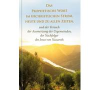 Das Prophetische Wort im urchristlichen Strom, heute und zu allen Zeiten -: und der Versuch der Ausmerzung der Urgemeinden, der Nachfolger des Jesus von Nazareth