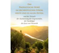 Das Prophetische Wort im urchristlichen Strom, heute und zu allen Zeiten: und der Versuch der Ausmerzung der Urgemeinden, der Nachfolger des Jesus von Nazareth