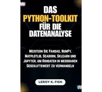 DAS PYTHON-TOOLKIT FÜR DIE DATENANALYSE: Meistern Sie Pandas, NumPy, Matplotlib, Seaborn, Sklearn und Jupyter, um Rohdaten in messbaren Geschäftswert zu verwandeln