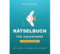 Das Rätselbuch für Aquarianer: Über 110 geprüfte Rätsel: Wortsuche, Sudoku, Labyrinthe und Logikrätsel, mit Lösungen. Das durchdachte Geschenk für Aquarianer und Aquaristik-Fans (Rätselfreunde)