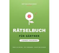 Das Rätselbuch für Gärtner: Über 110 geprüfte Rätsel: Wortsuche, Sudoku, Labyrinthe und Logikrätsel, mit Lösungen. Das durchdachte Geschenk für Gärtner (Rätselfreunde)
