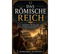 Das Römische Reich: Aufstieg und Fall des größten Reiches der Welt