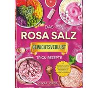 DAS ROSA SALZ GEWICHTSVERLUST TRICK-REZEPTE: Nutzen Sie die Kraft des rosa Salzes, um den Stoffwechsel anzukurbeln, zu entgiften und Pfunde zu verlieren