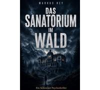 Das Sanatorium im Wald: Ein Schweizer Psychothriller (Markus Rey Thriller)