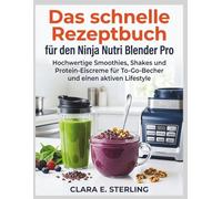 Das schnelle Rezeptbuch für den Ninja Nutri Blender Pro: Hochwertige Smoothies, Shakes und Protein-Eiscreme für To-Go-Becher und einen aktiven Lifestyle