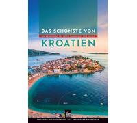 Das Schönste von Kroatien: Ein Reiseführer für Küste, Landschaft und Kultur