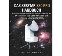 DAS SEESTAR S30 PRO HANDBUCH: Eine illustrierte Schritt-für-Schritt-Anleitung zu 8K-Mosaiken, Dual-Lens-Workflows und Firmware-Lösungen für 2026 (Telescope Guides for Stargazing (Astrophotography))