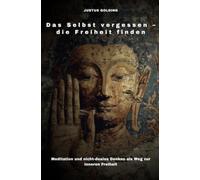 Das Selbst vergessen - die Freiheit finden: Meditation und nicht-duales Denken als Weg zur inneren Freiheit