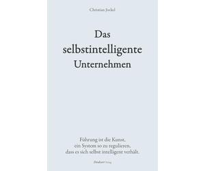 Das selbstintelligente Unternehmen: Führung ist die Kunst, ein System so zu regulieren, dass es sich selbst intelligent verhält. (Denkart°work Edition)