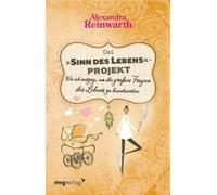 Das »Sinn des Lebens«-Projekt: Wie Ich Auszog, Um Die Großen Fragen Des Lebens Zu Beantworten