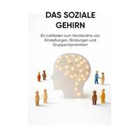 DAS SOZIALE GEHIRN: Ein Leitfaden zum Verständnis von Einstellungen, Bindungen und Gruppendynamiken