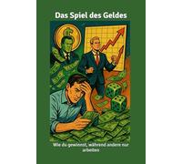 Das Spiel des Geldes: Wie du gewinnst, während andere nur arbeiten